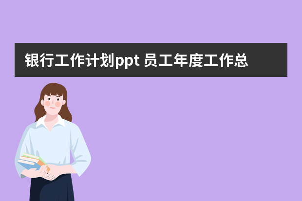 银行工作计划ppt 员工年度工作总结及明年工作计划的ppt内容